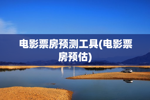 电影票房预测工具(电影票房预估)