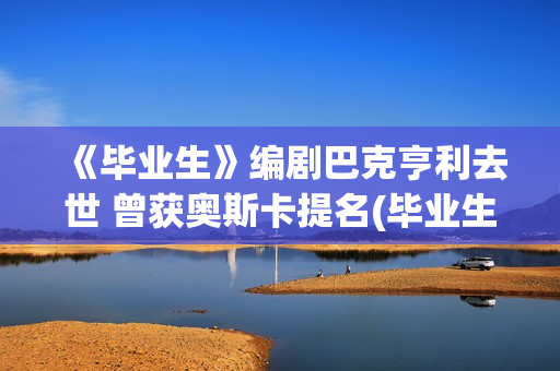 《毕业生》编剧巴克亨利去世 曾获奥斯卡提名(毕业生电影解析)