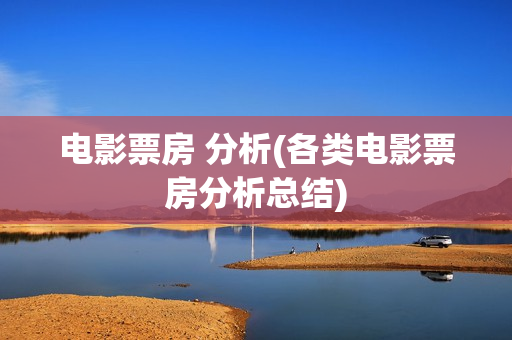 电影票房 分析(各类电影票房分析总结)