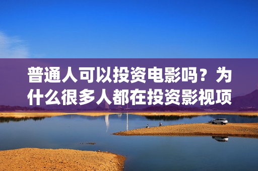 普通人可以投资电影吗？为什么很多人都在投资影视项目(普通人可以投资拍电影吗)