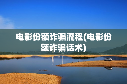 电影份额诈骗流程(电影份额诈骗话术)