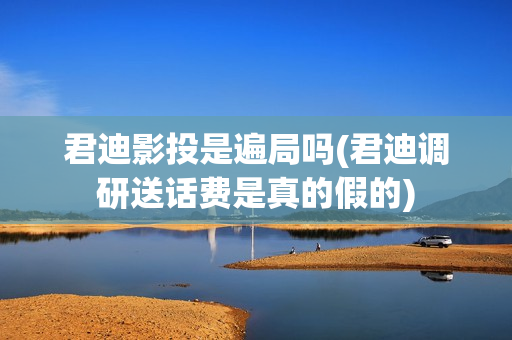 君迪影投是遍局吗(君迪调研送话费是真的假的)