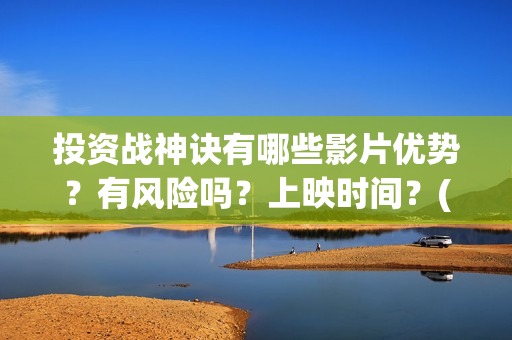投资战神诀有哪些影片优势？有风险吗？上映时间？(投资战策十三篇)