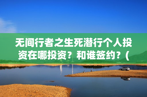 无间行者之生死潜行个人投资在哪投资？和谁签约？(无间行者之生死潜行全部演员表)