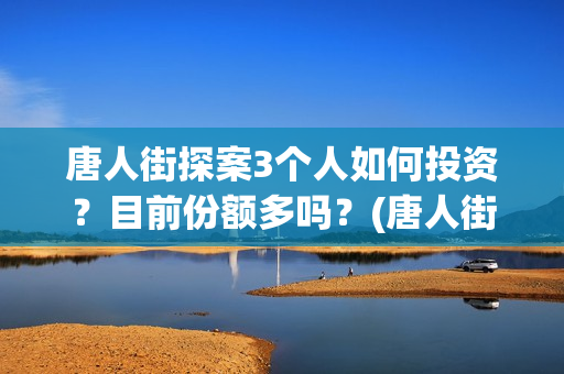 唐人街探案3个人如何投资？目前份额多吗？(唐人街探案三个q)