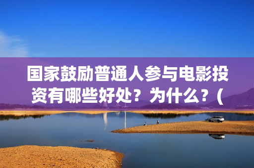 国家鼓励普通人参与电影投资有哪些好处？为什么？(国家鼓励人员参与什么工作)