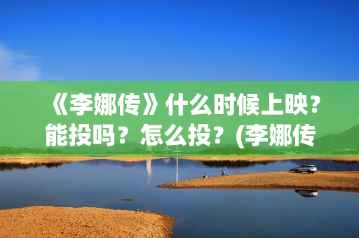 《李娜传》什么时候上映？能投吗？怎么投？(李娜传简介)