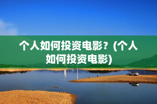 个人如何投资电影？(个人如何投资电影)