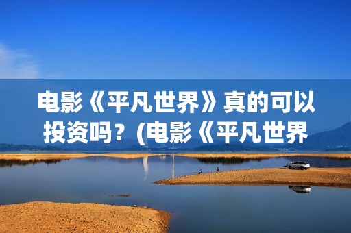 电影《平凡世界》真的可以投资吗？(电影《平凡世界》免费观看)