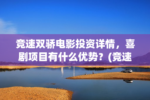 竞速双骄电影投资详情，喜剧项目有什么优势？(竞速双骄电影投资)