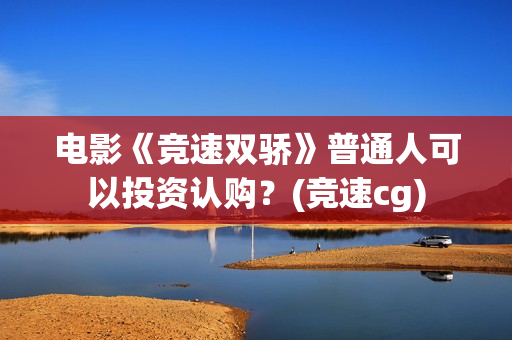 电影《竞速双骄》普通人可以投资认购？(竞速cg)