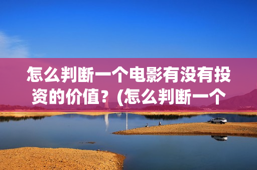 怎么判断一个电影有没有投资的价值？(怎么判断一个电路是容性还是感性)