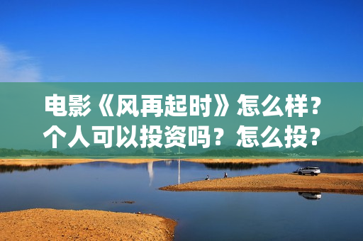 电影《风再起时》怎么样？个人可以投资吗？怎么投？(电影《风再起时》磊乐结局)