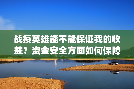 战疫英雄能不能保证我的收益？资金安全方面如何保障？(战疫英雄认购项目能做吗?)