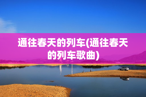 通往春天的列车(通往春天的列车歌曲)