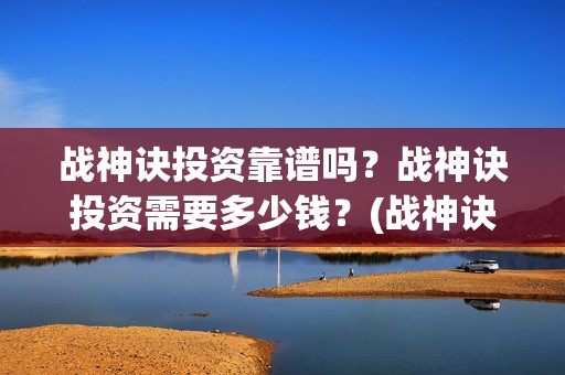 战神诀投资靠谱吗？战神诀投资需要多少钱？(战神诀电影投资方)