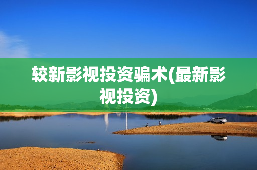 较新影视投资骗术(最新影视投资)