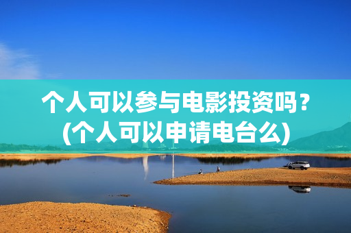 个人可以参与电影投资吗？(个人可以申请电台么)