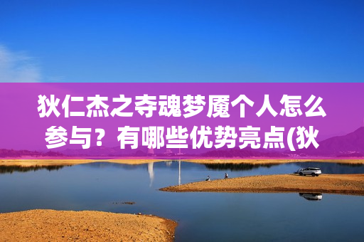 狄仁杰之夺魂梦魇个人怎么参与？有哪些优势亮点(狄仁杰之夺魂梦魇在线观看)