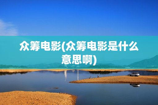 众筹电影(众筹电影是什么意思啊)