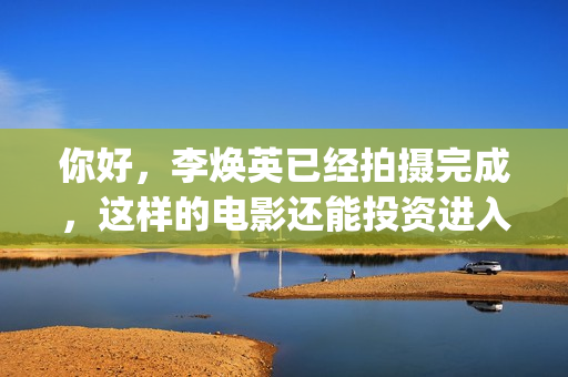 你好，李焕英已经拍摄完成，这样的电影还能投资进入吗(你好,李焕英的)