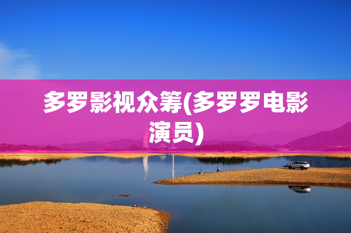 多罗影视众筹(多罗罗电影演员)