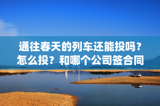 通往春天的列车还能投吗？怎么投？和哪个公司签合同？(通往春天的列车在线观看)