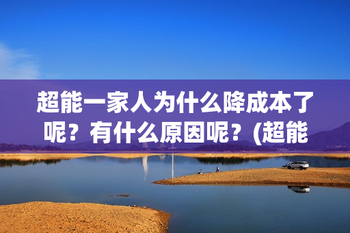 超能一家人为什么降成本了呢？有什么原因呢？(超能一家人为什么在俄罗斯拍)