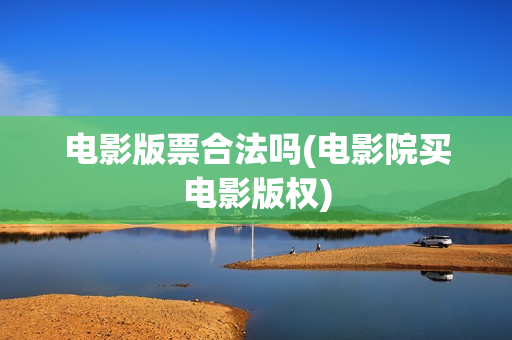 电影版票合法吗(电影院买电影版权)