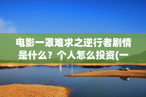 电影一罩难求之逆行者剧情是什么？个人怎么投资(一罩难求的主要原因)