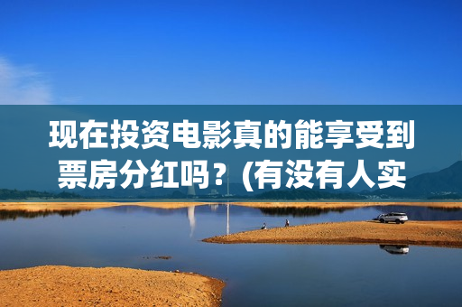 现在投资电影真的能享受到票房分红吗？(有没有人实际投资电影赚钱的)