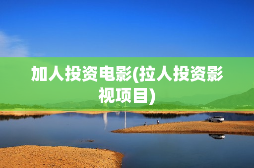 加人投资电影(拉人投资影视项目)