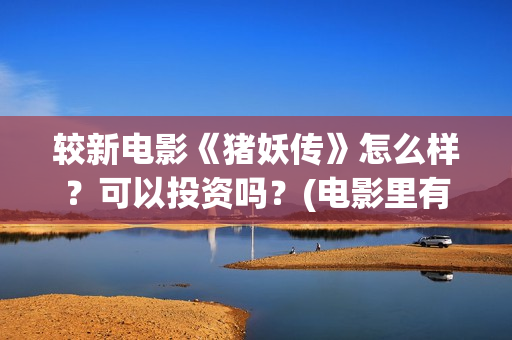 较新电影《猪妖传》怎么样？可以投资吗？(电影里有猪妖那叫什么电影)