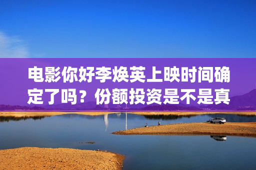 电影你好李焕英上映时间确定了吗？份额投资是不是真实(贾玲电影你好李焕英)