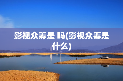 影视众筹是 吗(影视众筹是什么)