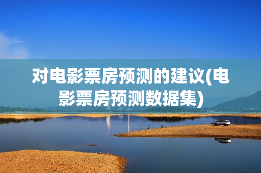 对电影票房预测的建议(电影票房预测数据集)
