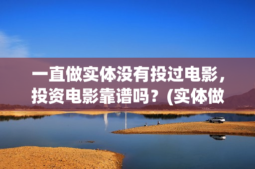 一直做实体没有投过电影，投资电影靠谱吗？(实体做不下去了怎么办)