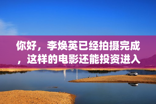 你好，李焕英已经拍摄完成，这样的电影还能投资进入吗(你好,李焕英:ht)