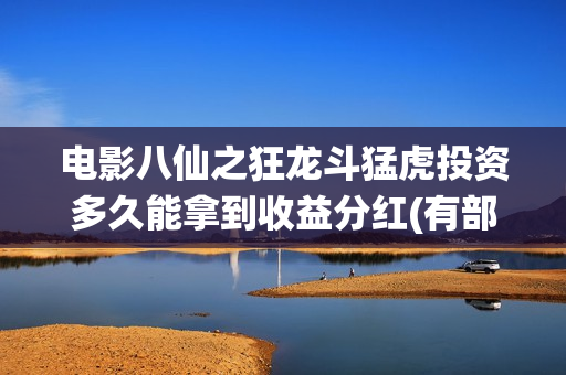 电影八仙之狂龙斗猛虎投资多久能拿到收益分红(有部八仙电影)