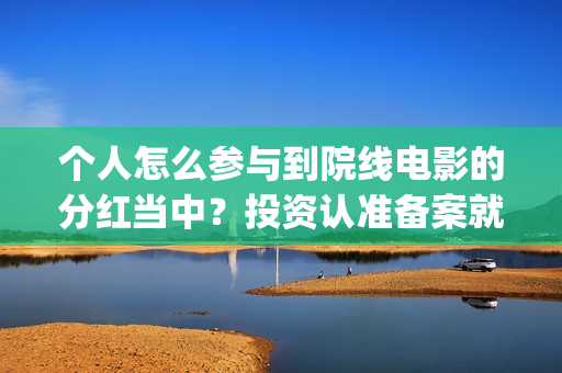 个人怎么参与到院线电影的分红当中？投资认准备案就行(个人怎么参与到公司工作)