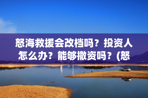 怒海救援会改档吗？投资人怎么办？能够撤资吗？(怒海救援剧情)