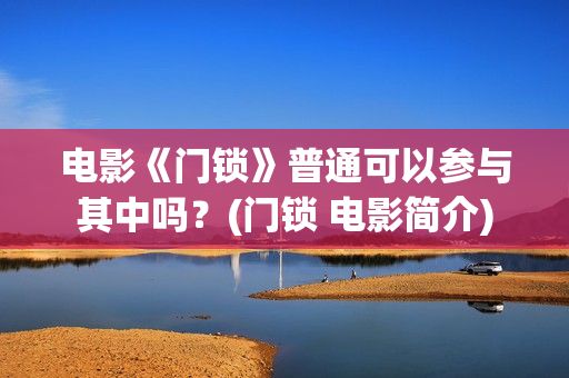 电影《门锁》普通可以参与其中吗？(门锁 电影简介)