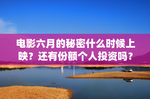 电影六月的秘密什么时候上映？还有份额个人投资吗？(电影六月的秘密剧情介绍)