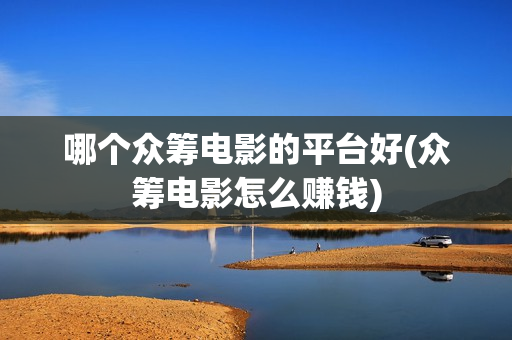 哪个众筹电影的平台好(众筹电影怎么赚钱)