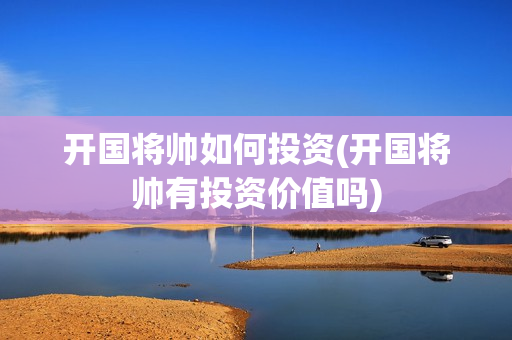 开国将帅如何投资(开国将帅有投资价值吗)