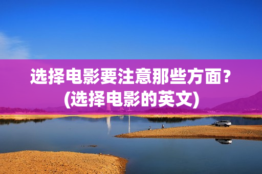选择电影要注意那些方面？(选择电影的英文)