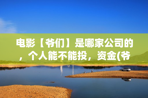 电影【爷们】是哪家公司的，个人能不能投，资金(爷们电影演员表)