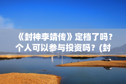 《封神李靖传》定档了吗？个人可以参与投资吗？(封神英雄李靖)