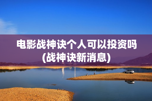 电影战神诀个人可以投资吗(战神诀新消息)