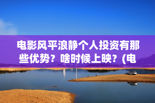 电影风平浪静个人投资有那些优势？啥时候上映？(电影 风平浪静)